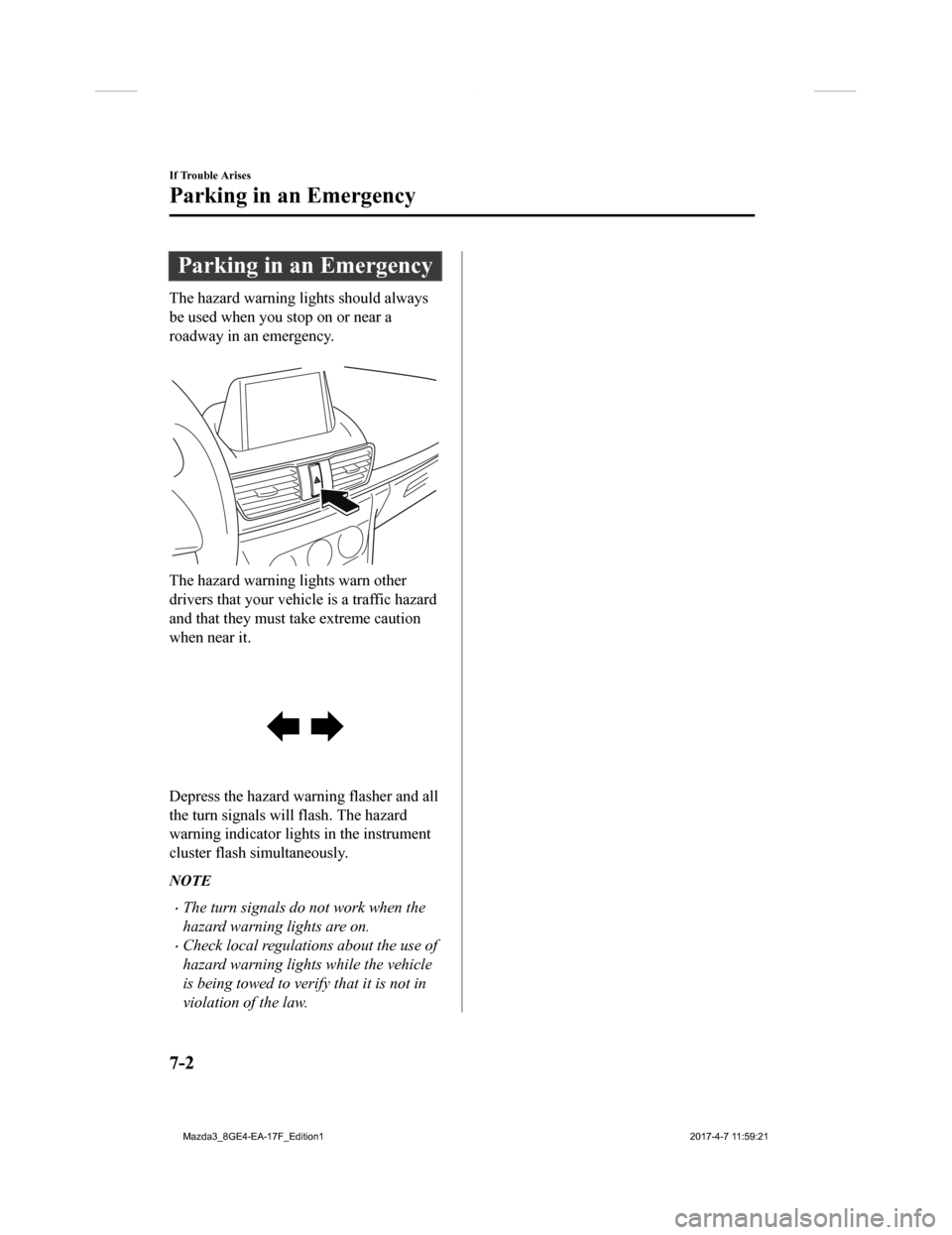 MAZDA MODEL 3 HATCHBACK 2018 (in English) Owners Manual Parking in an Emergency
The hazard warning lights should always
be used when you stop on or near a
roadway in an emergency.
The hazard warning lights warn other
drivers that your vehicle is a traffi MAZDA MODEL 3 HATCHBACK 2018 (in English) Owners Manual Parking in an Emergency
The hazard warning lights should always
be used when you stop on or near a
roadway in an emergency.
The hazard warning lights warn other
drivers that your vehicle is a traffi