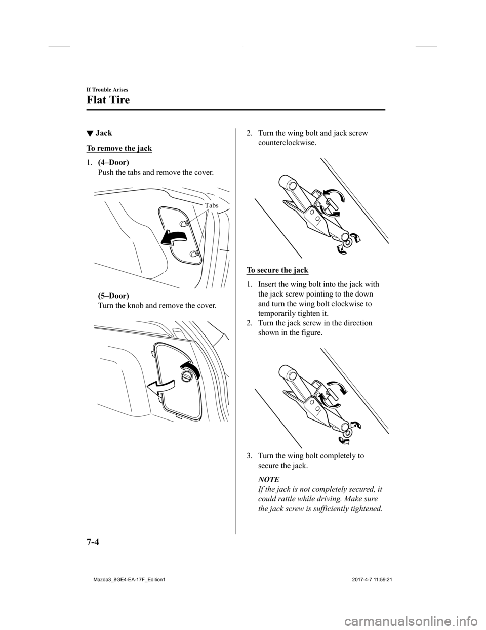 MAZDA MODEL 3 HATCHBACK 2018 Owners Manual (in English) â–¼Jack
To remove the jack
1.
(4–Door)
Push the tabs and remove the cover.
Tabs
(5–Door)
Turn the knob and remove the cover.
2. Turn the wing bolt and jack screw
counterclockwise.
To secure MAZDA MODEL 3 HATCHBACK 2018 Owners Manual (in English) â–¼Jack
To remove the jack
1.
(4–Door)
Push the tabs and remove the cover.
Tabs
(5–Door)
Turn the knob and remove the cover.
2. Turn the wing bolt and jack screw
counterclockwise.
To secure
