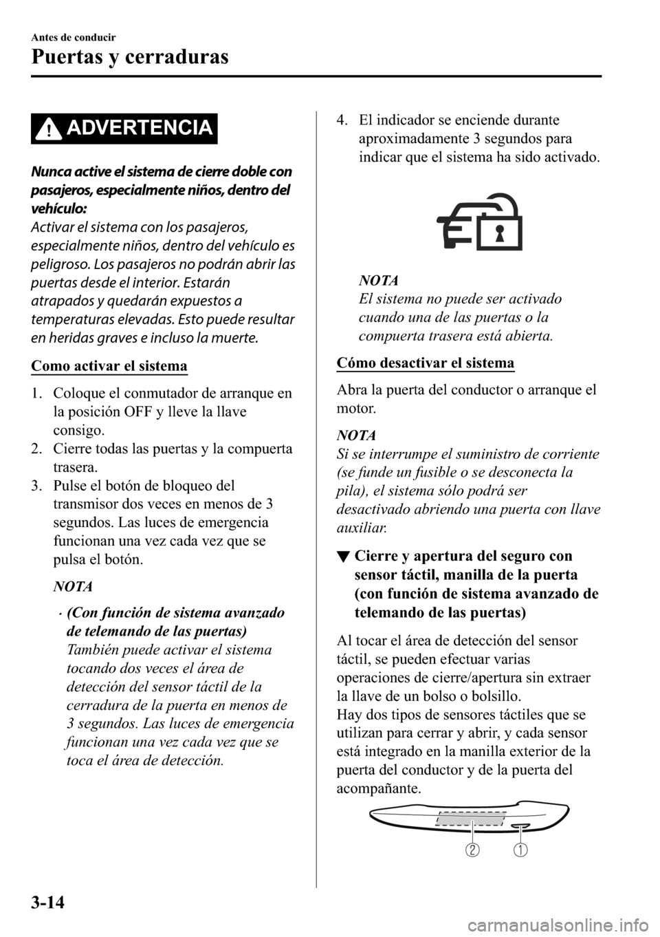 MAZDA MODEL 3 HATCHBACK 2018  Manual del propietario (in Spanish)  �$��9�(�5�7�(�1�&�,�$
Nunca active el sistema de cierre doble con
pasajeros, especialmente niños, dentro del
vehículo:
Activar el sistema con los pasajeros,
especialmente niños, dentro del vehícu