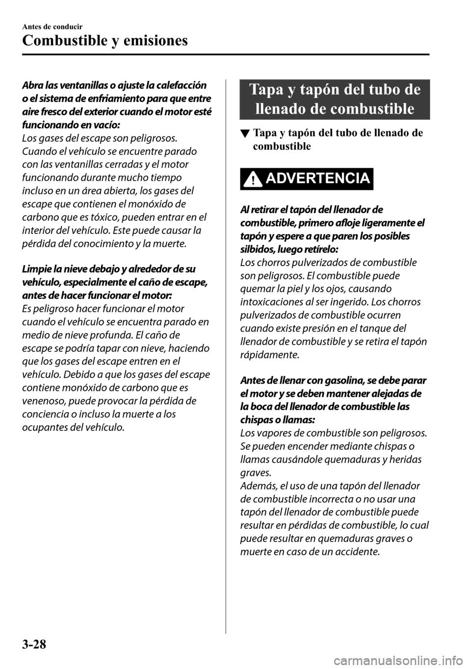 MAZDA MODEL 3 HATCHBACK 2018  Manual del propietario (in Spanish)  Abra las ventanillas o ajuste la calefacción
o el sistema de enfriamiento para que entre
aire fresco del exterior cuando el motor esté
funcionando en vacío:
Los gases del escape son peligrosos.
Cua