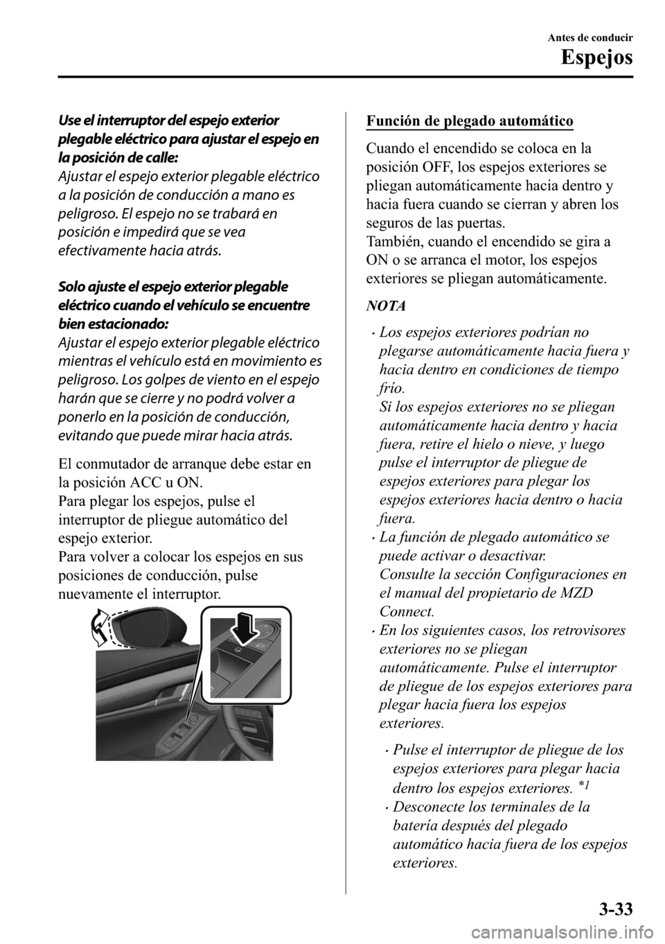 MAZDA MODEL 3 HATCHBACK 2018  Manual del propietario (in Spanish)  Use el interruptor del espejo exterior
plegable eléctrico para ajustar el espejo en
la posición de calle:
Ajustar el espejo exterior plegable eléctrico
a la posición de conducción a mano es
pelig