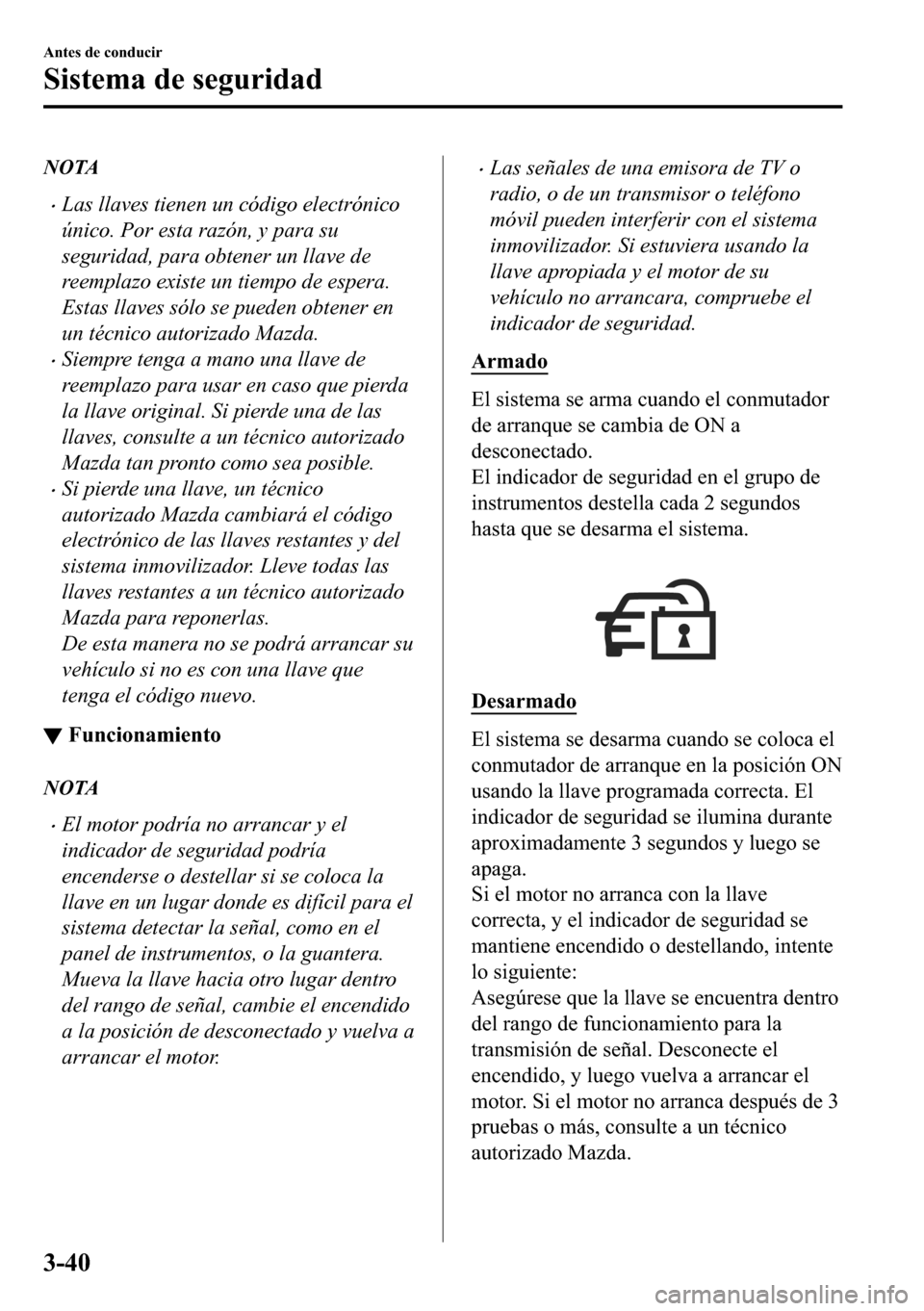 MAZDA MODEL 3 HATCHBACK 2018  Manual del propietario (in Spanish)  NOTA
�xLas llaves tienen un código electrónico
único. Por esta razón, y para su
seguridad, para obtener un llave de
reemplazo existe un tiempo de espera.
Estas llaves sólo se pueden obtener en
un