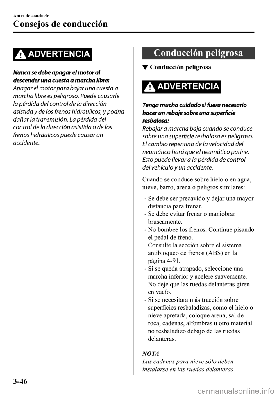 MAZDA MODEL 3 HATCHBACK 2018  Manual del propietario (in Spanish)  �$��9�(�5�7�(�1�&�,�$
Nunca se debe apagar el motor al
descender una cuesta a marcha libre:
Apagar el motor para bajar una cuesta a
marcha libre es peligroso. Puede causarle
la pérdida del control d