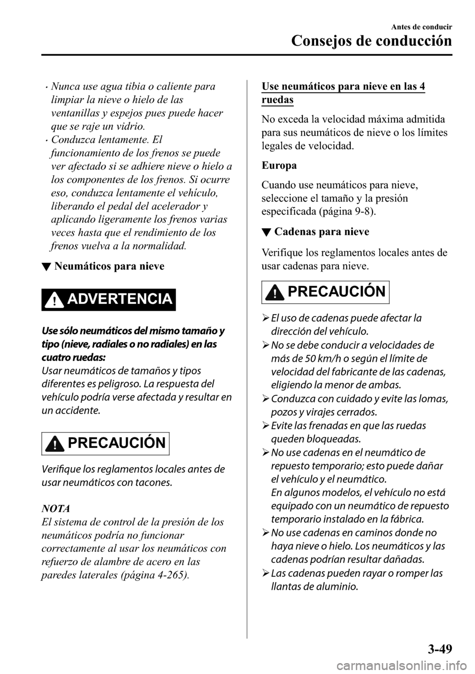 MAZDA MODEL 3 HATCHBACK 2018  Manual del propietario (in Spanish)  �xNunca use agua tibia o caliente para
limpiar la nieve o hielo de las
ventanillas y espejos pues puede hacer
que se raje un vidrio.
�xConduzca lentamente. El
funcionamiento de los frenos se puede
ver
