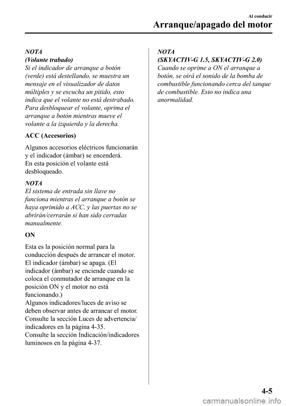 MAZDA MODEL 3 HATCHBACK 2018  Manual del propietario (in Spanish)  NOTA
(Volante trabado)
Si el indicador de arranque a botón
(verde) está destellando, se muestra un
mensaje en el visualizador de datos
múltiples y se escucha un pitido, esto
indica que el volante n