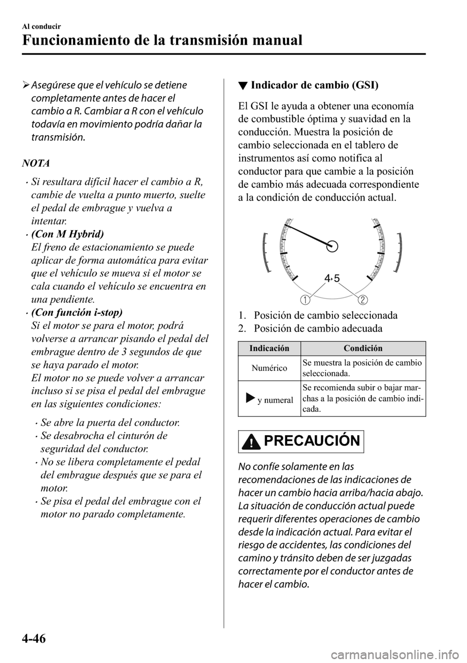 MAZDA MODEL 3 HATCHBACK 2018  Manual del propietario (in Spanish)  �¾Asegúrese que el vehículo se detiene
completamente antes de hacer el
cambio a R. Cambiar a R con el vehículo
todavía en movimiento podría dañar la
transmisión.
NOTA
�xSi resultara difícil h