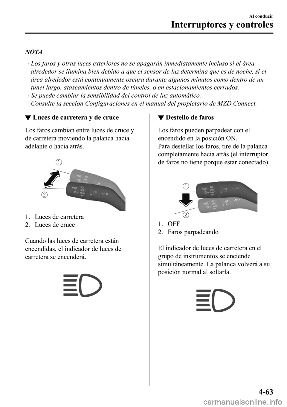 MAZDA MODEL 3 HATCHBACK 2018  Manual del propietario (in Spanish)  NOTA
�xLos faros y otras luces exteriores no se apagarán inmediatamente incluso si el área
alrededor se ilumina bien debido a que el sensor de luz determina que es de noche, si el
área alrededor es