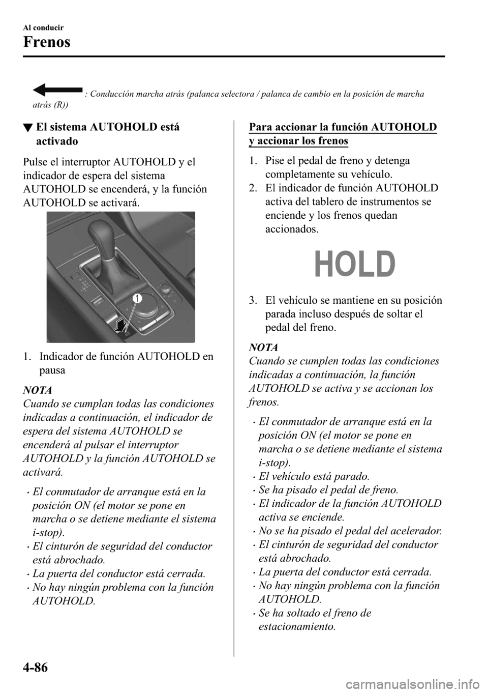 MAZDA MODEL 3 HATCHBACK 2018  Manual del propietario (in Spanish)   : Conducción marcha atrás (palanca selectora / palanca de cambio en la posición de marcha
atrás (R))
▼�(�O��V�L�V�W�H�P�D��$�8�7�2�+�2�/���H�V�W�i
�D�F�W�L�Y�D�G�R
�3�X�O�V�H��H�O��L�Q�W�