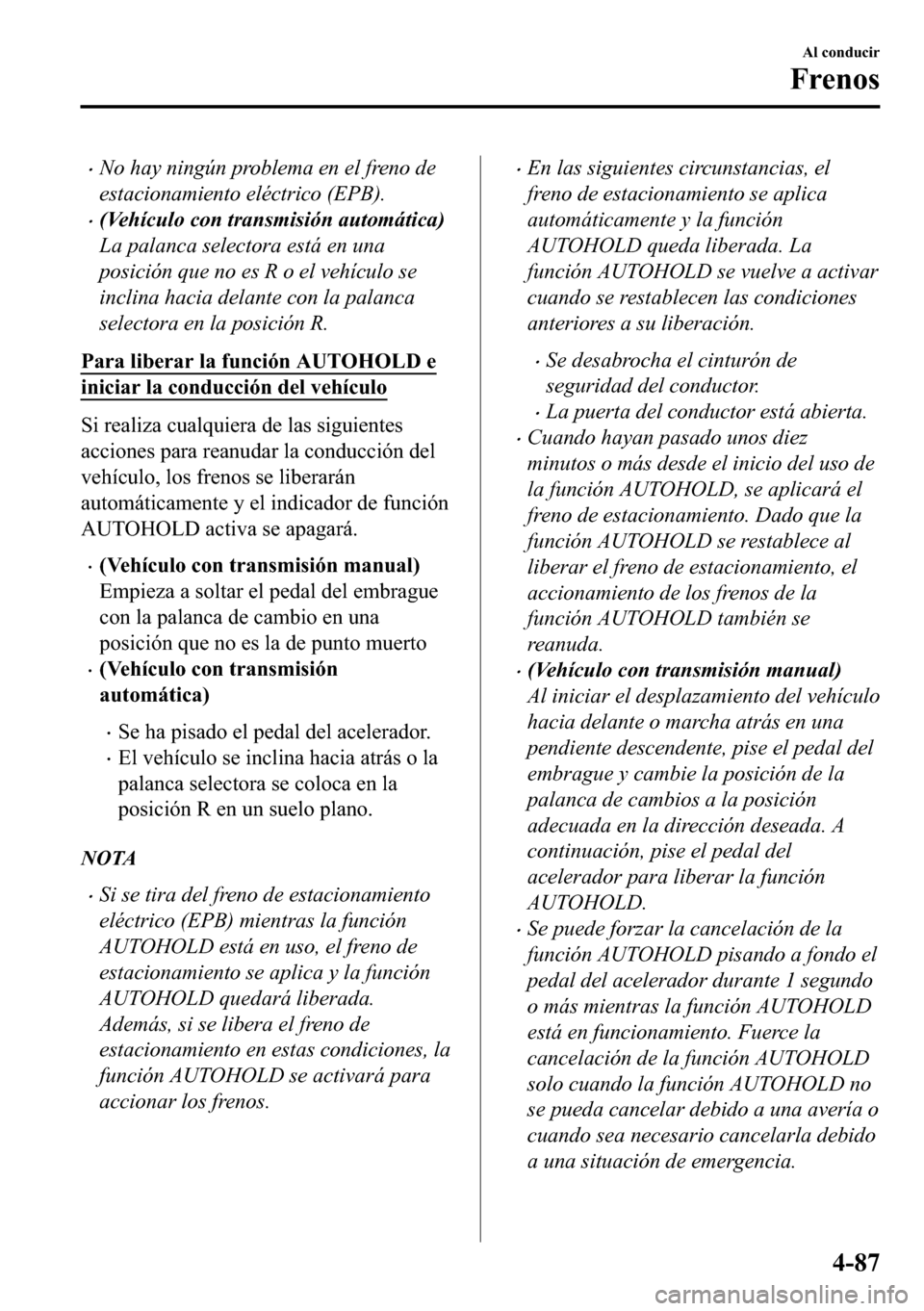 MAZDA MODEL 3 HATCHBACK 2018  Manual del propietario (in Spanish)  �xNo hay ningún problema en el freno de
estacionamiento eléctrico (EPB).
�x(Vehículo con transmisión automática)
La palanca selectora está en una
posición que no es R o el vehículo se
inclina 