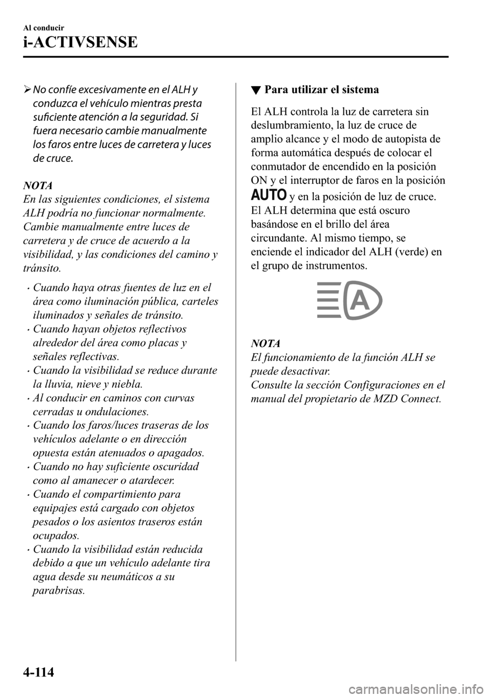 MAZDA MODEL 3 HATCHBACK 2018  Manual del propietario (in Spanish)  �¾No confíe excesivamente en el ALH y
conduzca el vehículo mientras presta
suficiente atención a la seguridad. Si
fuera necesario cambie manualmente
los faros entre luces de carretera y luces
de c