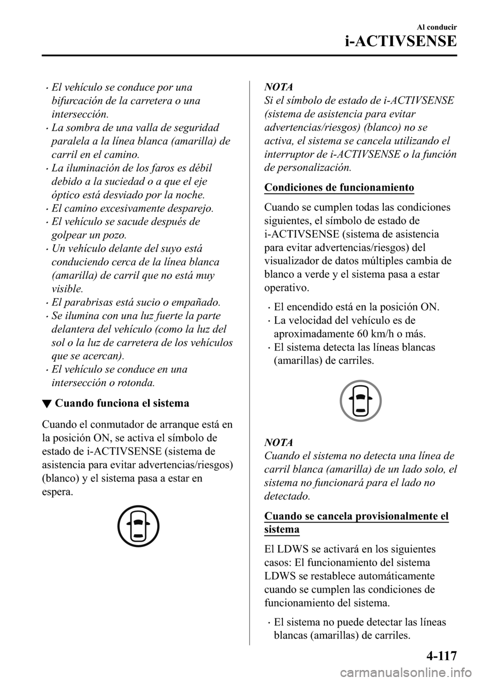 MAZDA MODEL 3 HATCHBACK 2018  Manual del propietario (in Spanish)  �xEl vehículo se conduce por una
bifurcación de la carretera o una
intersección.
�xLa sombra de una valla de seguridad
paralela a la línea blanca (amarilla) de
carril en el camino.
�xLa iluminaci