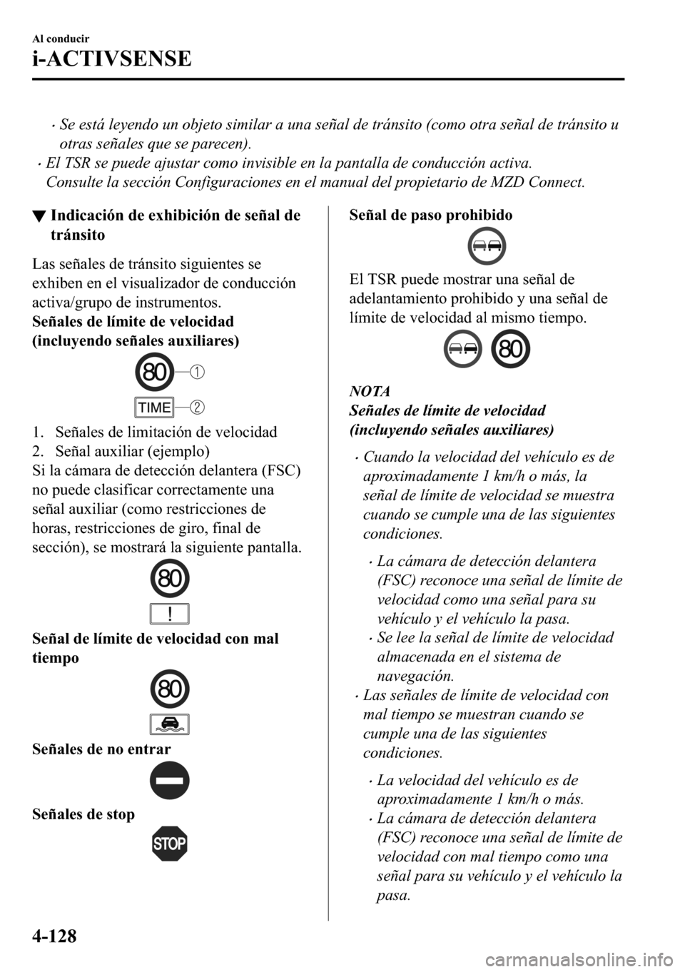 MAZDA MODEL 3 HATCHBACK 2018  Manual del propietario (in Spanish)  �xSe está leyendo un objeto similar a una señal de tránsito (como otra señal de tránsito u
otras señales que se parecen).
�xEl TSR se puede ajustar como invisible en la pantalla de conducción a