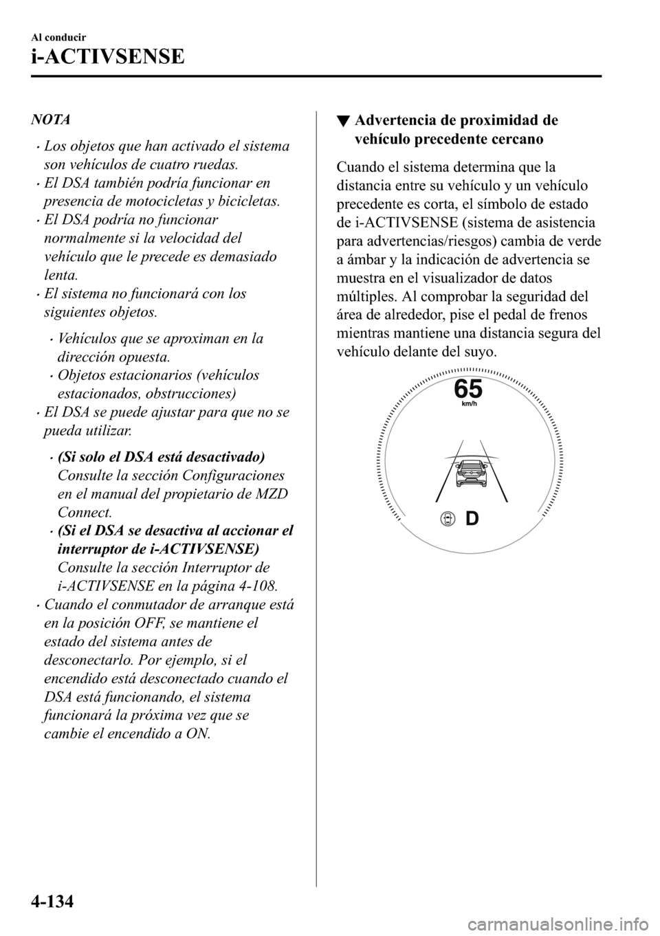 MAZDA MODEL 3 HATCHBACK 2018  Manual del propietario (in Spanish)  NOTA
�xLos objetos que han activado el sistema
son vehículos de cuatro ruedas.
�xEl DSA también podría funcionar en
presencia de motocicletas y bicicletas.
�xEl DSA podría no funcionar
normalmente