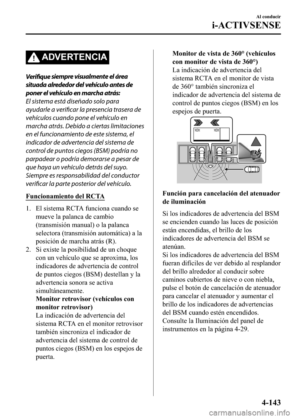 MAZDA MODEL 3 HATCHBACK 2018  Manual del propietario (in Spanish)  �$��9�(�5�7�(�1�&�,�$
Verifique siempre visualmente el área
situada alrededor del vehículo antes de
poner el vehículo en marcha atrás:
El sistema está diseñado solo para
ayudarle a 
verificar l