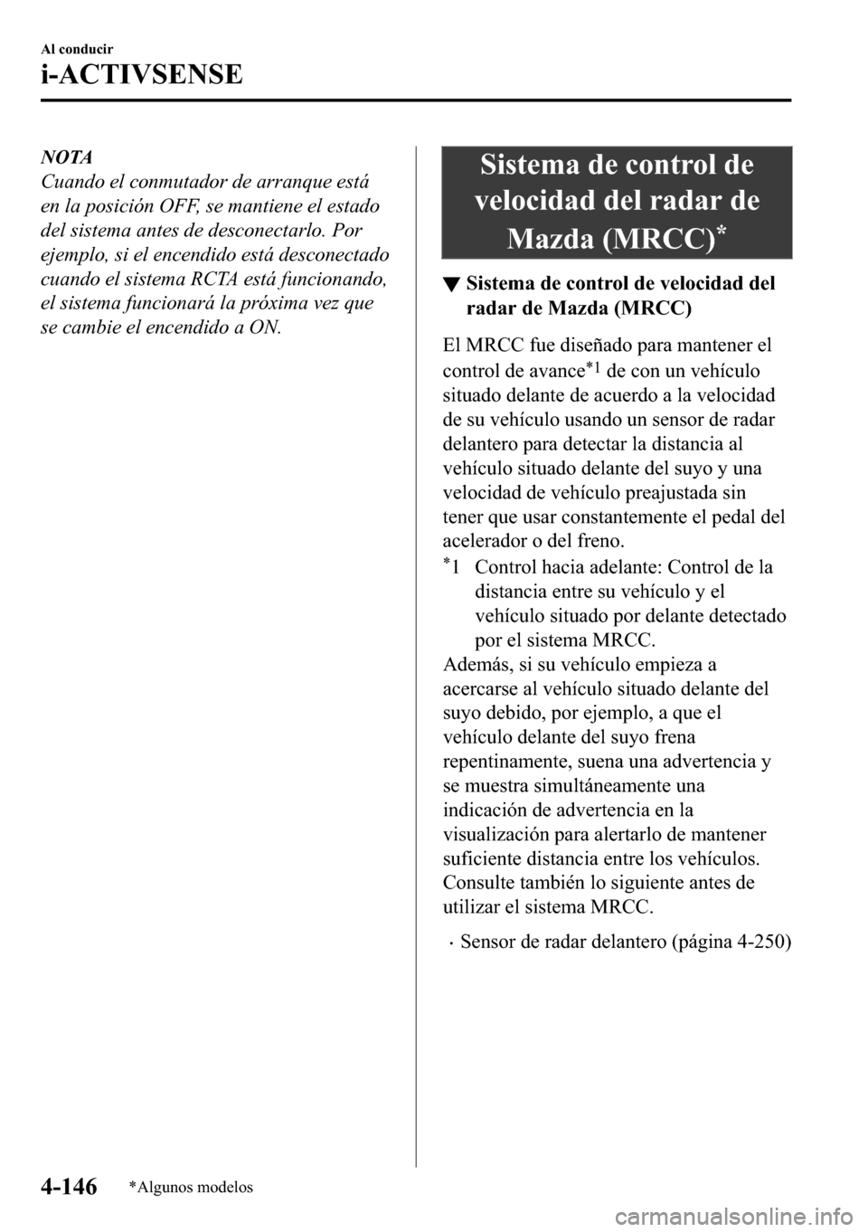MAZDA MODEL 3 HATCHBACK 2018  Manual del propietario (in Spanish)  NOTA
Cuando el conmutador de arranque está
en la posición OFF, se mantiene el estado
del sistema antes de desconectarlo. Por
ejemplo, si el encendido está desconectado
cuando el sistema RCTA está 