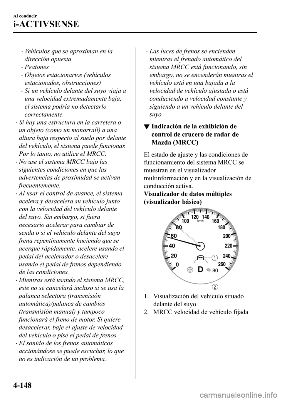 MAZDA MODEL 3 HATCHBACK 2018  Manual del propietario (in Spanish)  �xVehículos que se aproximan en la
dirección opuesta
�xPeatones
�xObjetos estacionarios (vehículos
estacionados, obstrucciones)
�xSi un vehículo delante del suyo viaja a
una velocidad extremadamen
