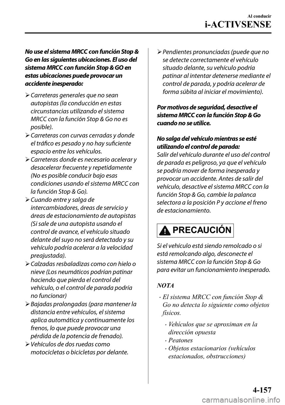 MAZDA MODEL 3 HATCHBACK 2018  Manual del propietario (in Spanish)  No use el sistema MRCC con función Stop &
Go en las siguientes ubicaciones. El uso del
sistema MRCC con función Stop & GO en
estas ubicaciones puede provocar un
accidente inesperado:
�¾Carreteras g