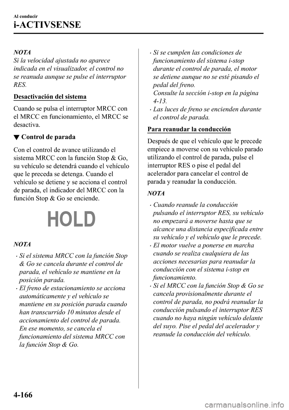 MAZDA MODEL 3 HATCHBACK 2018  Manual del propietario (in Spanish)  NOTA
Si la velocidad ajustada no aparece
indicada en el visualizador, el control no
se reanuda aunque se pulse el interruptor
RES.
��H�V�D�F�W�L�Y�D�F�L�y�Q��G�H�O��V�L�V�W�H�P�D
�&�X�D�Q�G�R��V�H