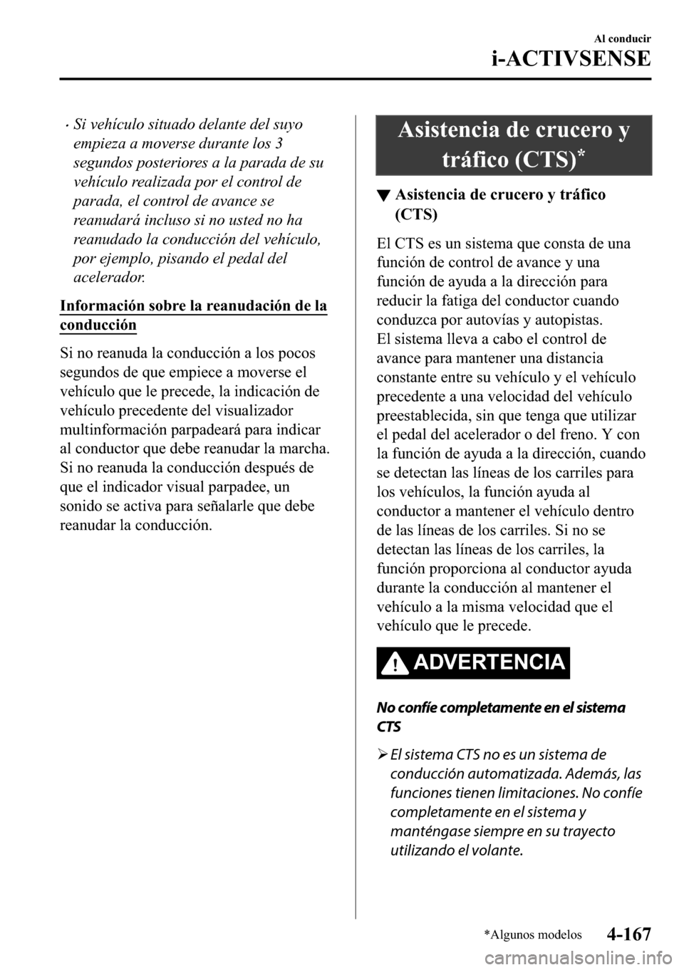 MAZDA MODEL 3 HATCHBACK 2018  Manual del propietario (in Spanish)  �xSi vehículo situado delante del suyo
empieza a moverse durante los 3
segundos posteriores a la parada de su
vehículo realizada por el control de
parada, el control de avance se
reanudará incluso 