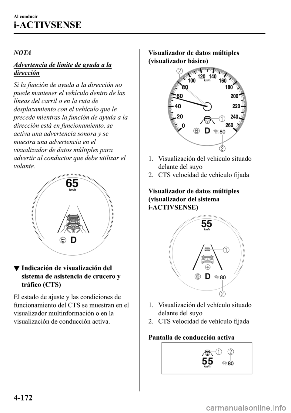 MAZDA MODEL 3 HATCHBACK 2018  Manual del propietario (in Spanish)  NOTA
Advertencia de límite de ayuda a la
dirección
Si la función de ayuda a la dirección no
puede mantener el vehículo dentro de las
líneas del carril o en la ruta de
desplazamiento con el vehí
