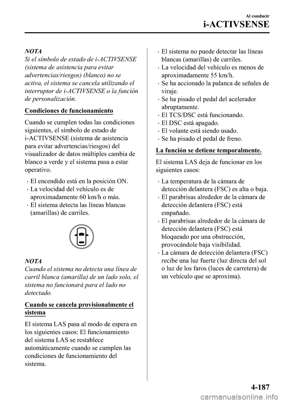 MAZDA MODEL 3 HATCHBACK 2018  Manual del propietario (in Spanish)  NOTA
Si el símbolo de estado de i-ACTIVSENSE
(sistema de asistencia para evitar
advertencias/riesgos) (blanco) no se
activa, el sistema se cancela utilizando el
interruptor de i-ACTIVSENSE o la funci