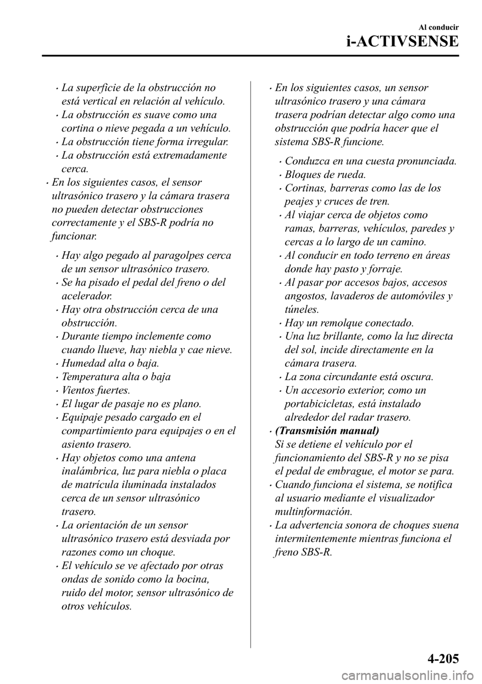 MAZDA MODEL 3 HATCHBACK 2018  Manual del propietario (in Spanish)  �xLa superficie de la obstrucción no
está vertical en relación al vehículo.
�xLa obstrucción es suave como una
cortina o nieve pegada a un vehículo.
�xLa obstrucción tiene forma irregular.
�xLa