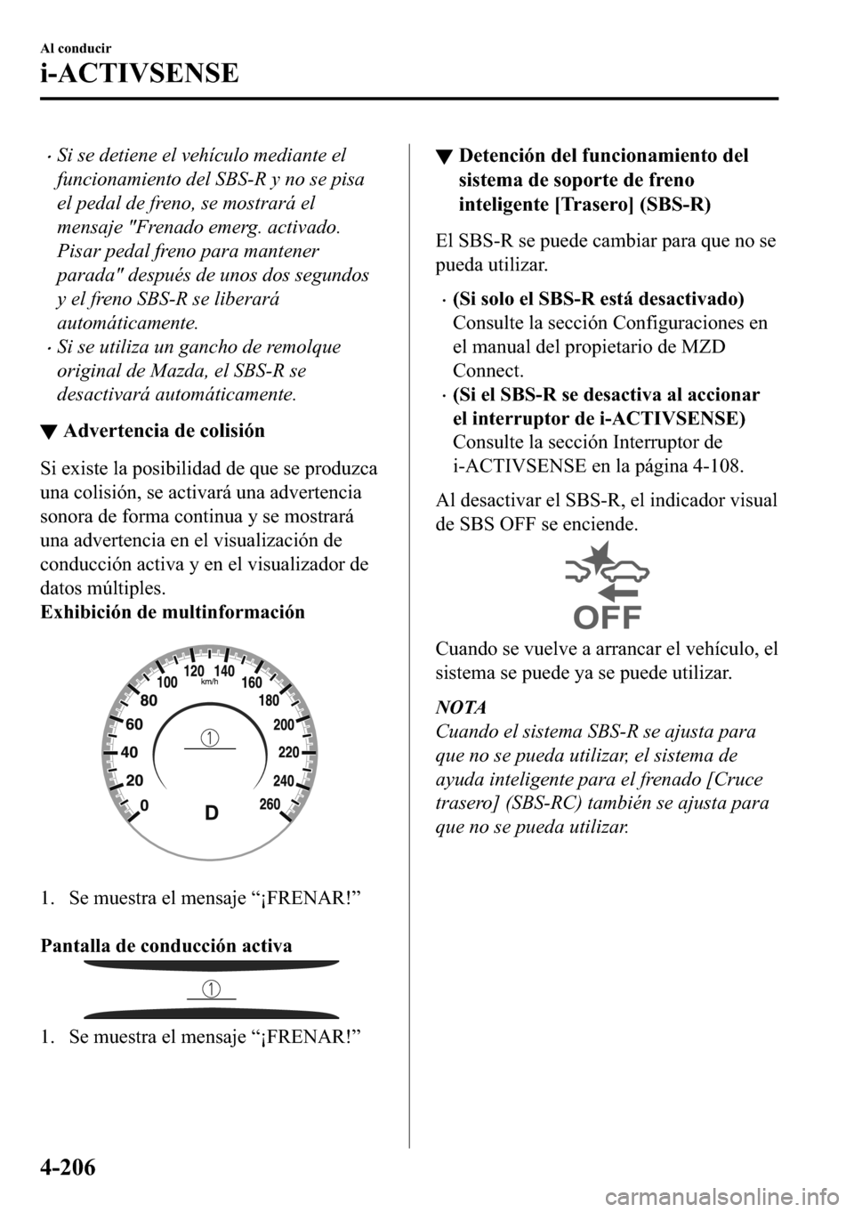 MAZDA MODEL 3 HATCHBACK 2018  Manual del propietario (in Spanish)  �xSi se detiene el vehículo mediante el
funcionamiento del SBS-R y no se pisa
el pedal de freno, se mostrará el
mensaje "Frenado emerg. activado.
Pisar pedal freno para mantener
parada" después de 