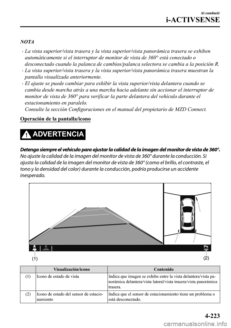 MAZDA MODEL 3 HATCHBACK 2018  Manual del propietario (in Spanish)  NOTA
�xLa vista superior/vista trasera y la vista superior/vista panorámica trasera se exhiben
automáticamente si el interruptor de monitor de vista de 360° está conectado o
desconectado cuando la