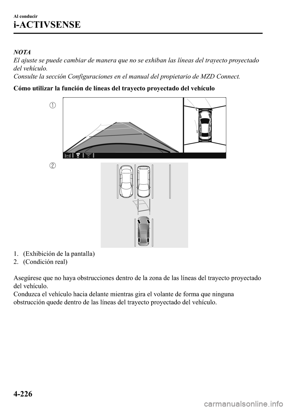 MAZDA MODEL 3 HATCHBACK 2018  Manual del propietario (in Spanish)  NOTA
El ajuste se puede cambiar de manera que no se exhiban las líneas del trayecto proyectado
del vehículo.
Consulte la sección Configuraciones en el manual del propietario de MZD Connect.
�&�y�P�