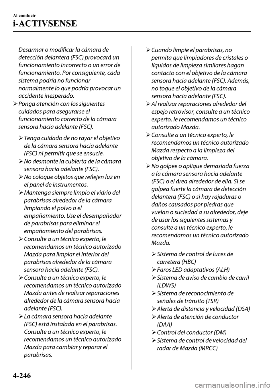 MAZDA MODEL 3 HATCHBACK 2018  Manual del propietario (in Spanish)  Desarmar o modificar la cámara de
detección delantera (FSC) provocará un
funcionamiento incorrecto o un error de
funcionamiento. Por consiguiente, cada
sistema podría no funcionar
normalmente lo q