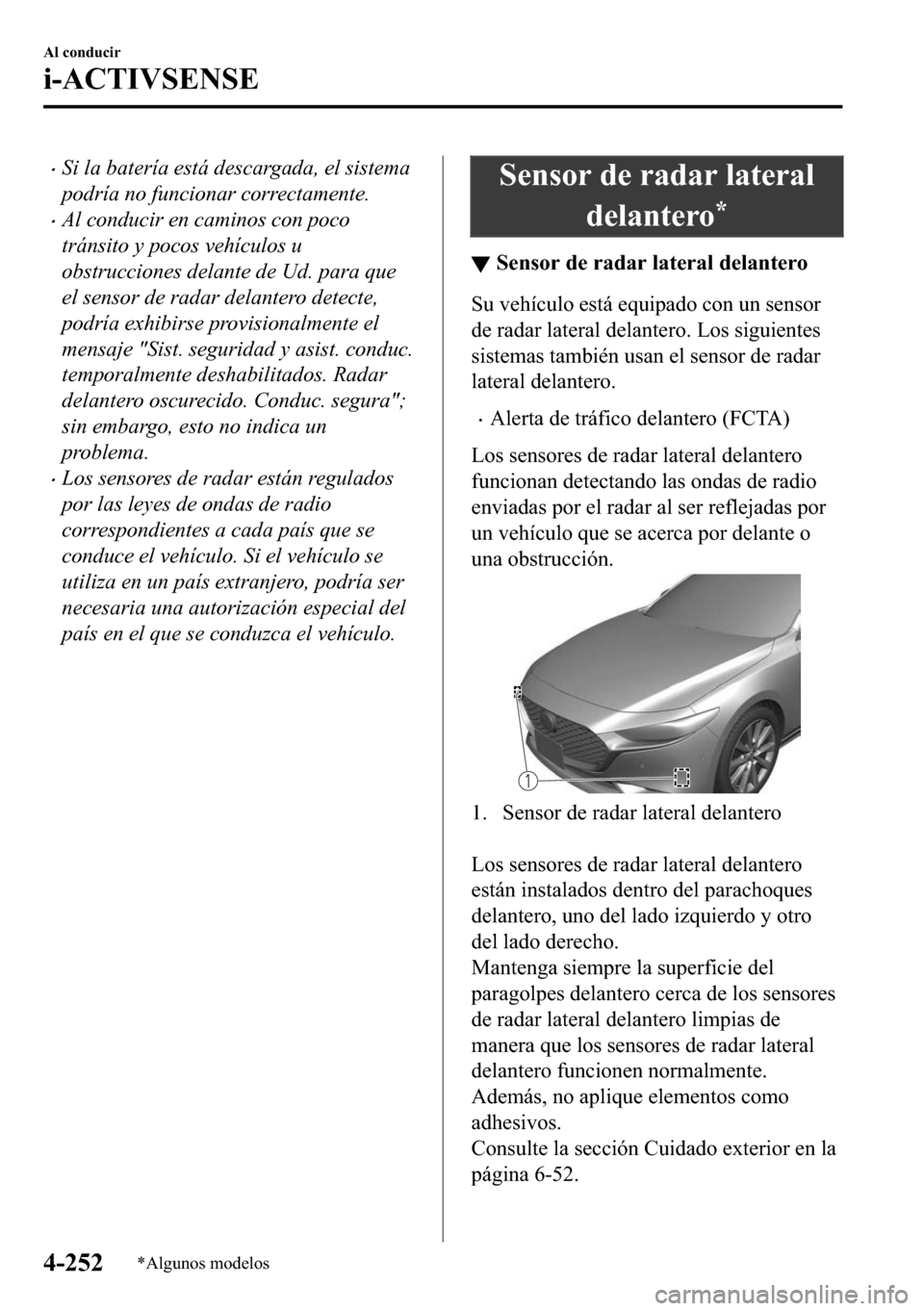 MAZDA MODEL 3 HATCHBACK 2018  Manual del propietario (in Spanish)  �xSi la batería está descargada, el sistema
podría no funcionar correctamente.
�xAl conducir en caminos con poco
tránsito y pocos vehículos u
obstrucciones delante de Ud. para que
el sensor de ra