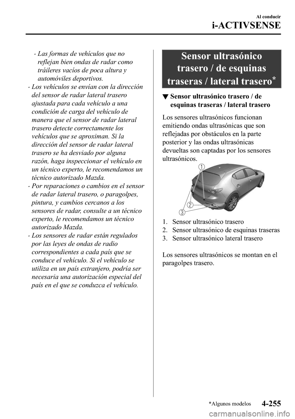 MAZDA MODEL 3 HATCHBACK 2018  Manual del propietario (in Spanish)  �xLas formas de vehículos que no
reflejan bien ondas de radar como
tráileres vacíos de poca altura y
automóviles deportivos.
�xLos vehículos se envían con la dirección
del sensor de radar later