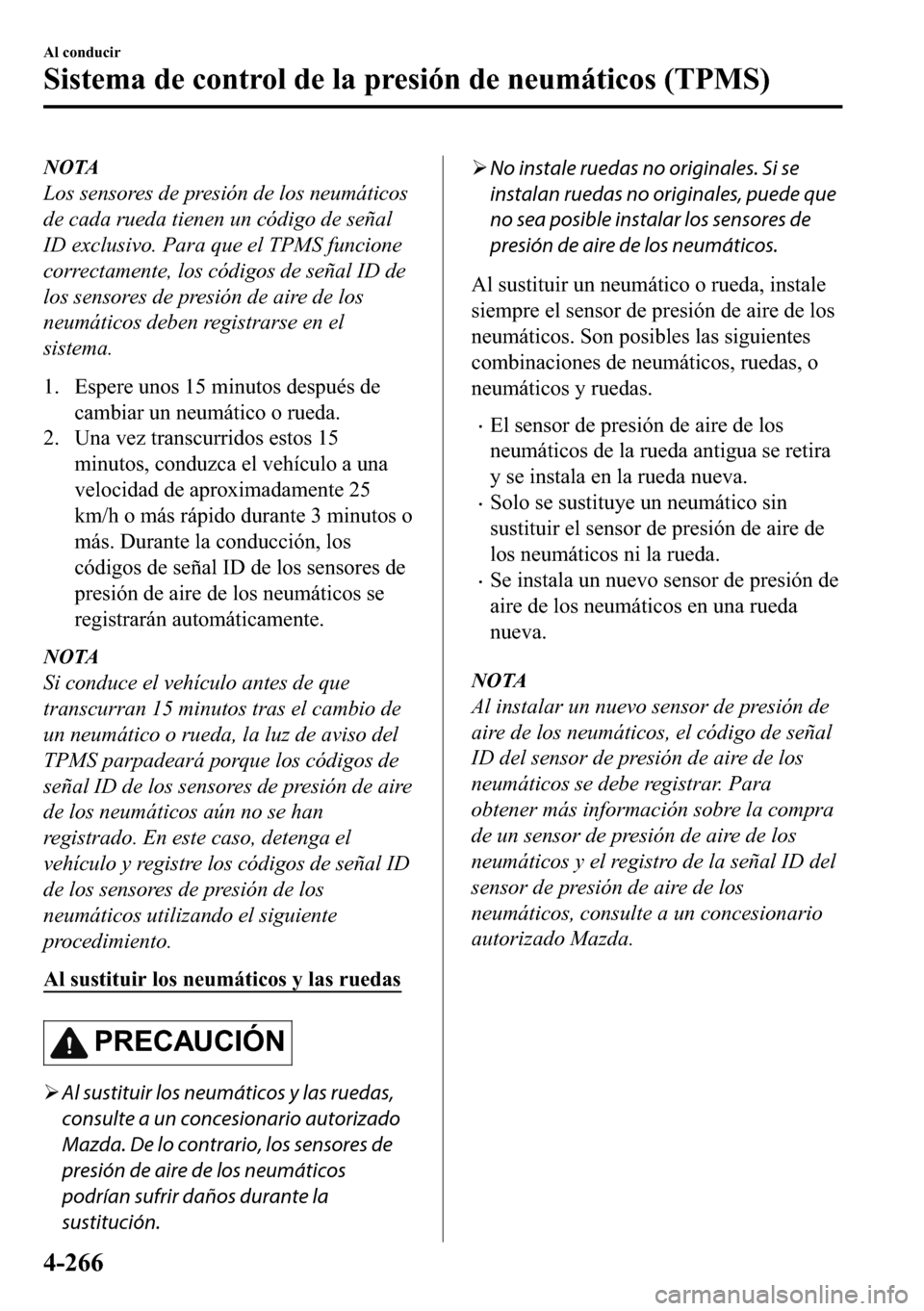 MAZDA MODEL 3 HATCHBACK 2018  Manual del propietario (in Spanish)  NOTA
Los sensores de presión de los neumáticos
de cada rueda tienen un código de señal
ID exclusivo. Para que el TPMS funcione
correctamente, los códigos de señal ID de
los sensores de presión 