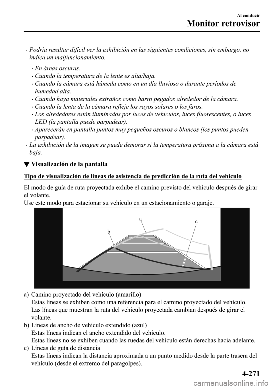 MAZDA MODEL 3 HATCHBACK 2018  Manual del propietario (in Spanish)  �xPodría resultar difícil ver la exhibición en las siguientes condiciones, sin embargo, no
indica un malfuncionamiento.
�xEn áreas oscuras.
�xCuando la temperatura de la lente es alta/baja.
�xCuan