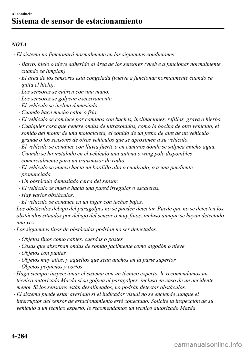 MAZDA MODEL 3 HATCHBACK 2018  Manual del propietario (in Spanish)  NOTA
�xEl sistema no funcionará normalmente en las siguientes condiciones:
�xBarro, hielo o nieve adherido al área de los sensores (vuelve a funcionar normalmente
cuando se limpian).
�xEl área de l