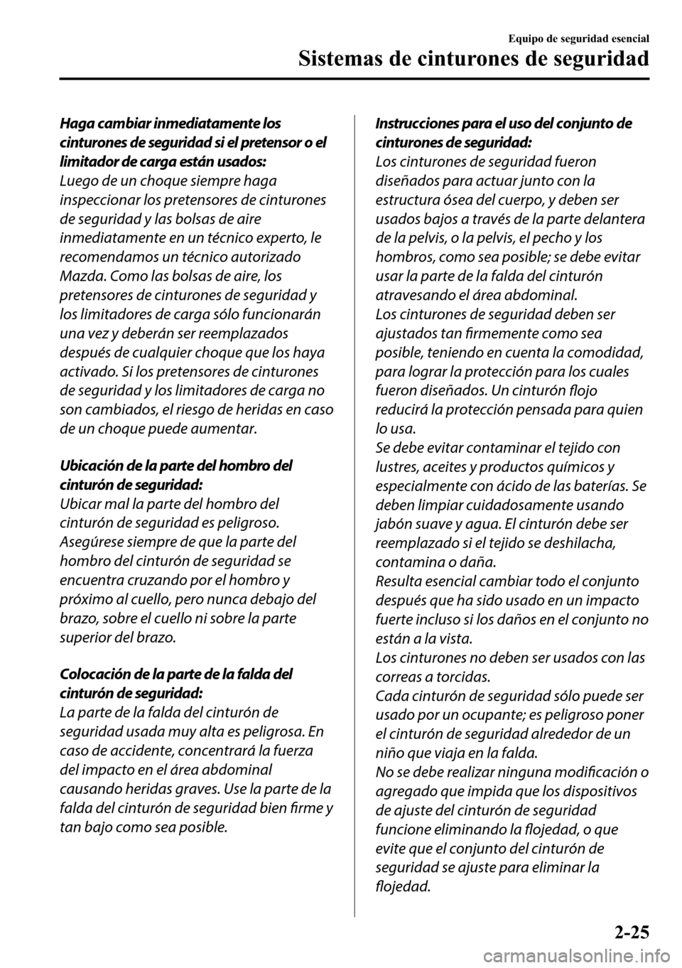 MAZDA MODEL 3 HATCHBACK 2018  Manual del propietario (in Spanish)  Haga cambiar inmediatamente los
cinturones de seguridad si el pretensor o el
limitador de carga están usados:
Luego de un choque siempre haga
inspeccionar los pretensores de cinturones
de seguridad y