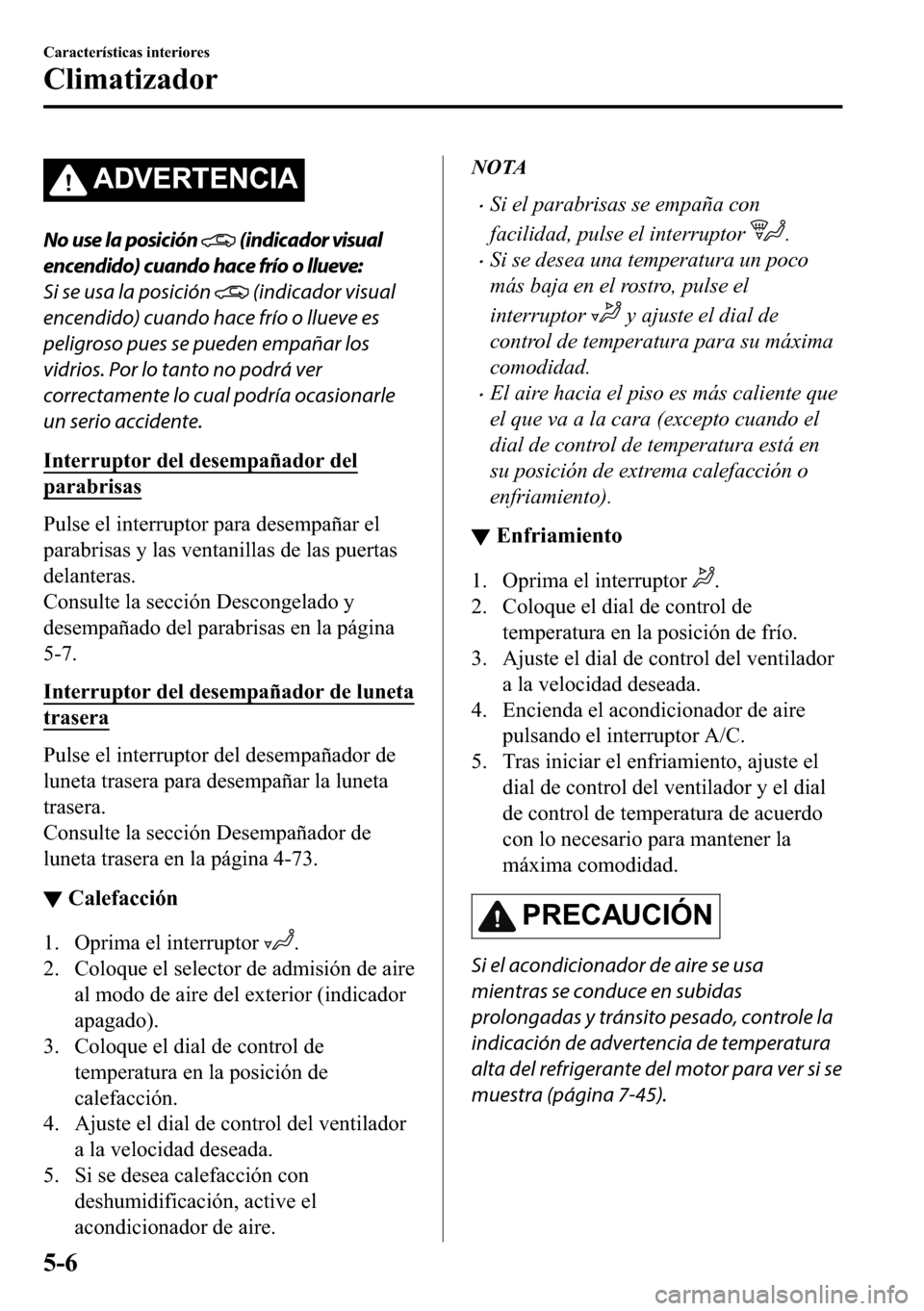 MAZDA MODEL 3 HATCHBACK 2018  Manual del propietario (in Spanish)  �$��9�(�5�7�(�1�&�,�$
No use la posición  (indicador visual
encendido) cuando hace frío o llueve:
Si se usa la posición 
 (indicador visual
encendido) cuando hace frío o llueve es
peligroso pues 