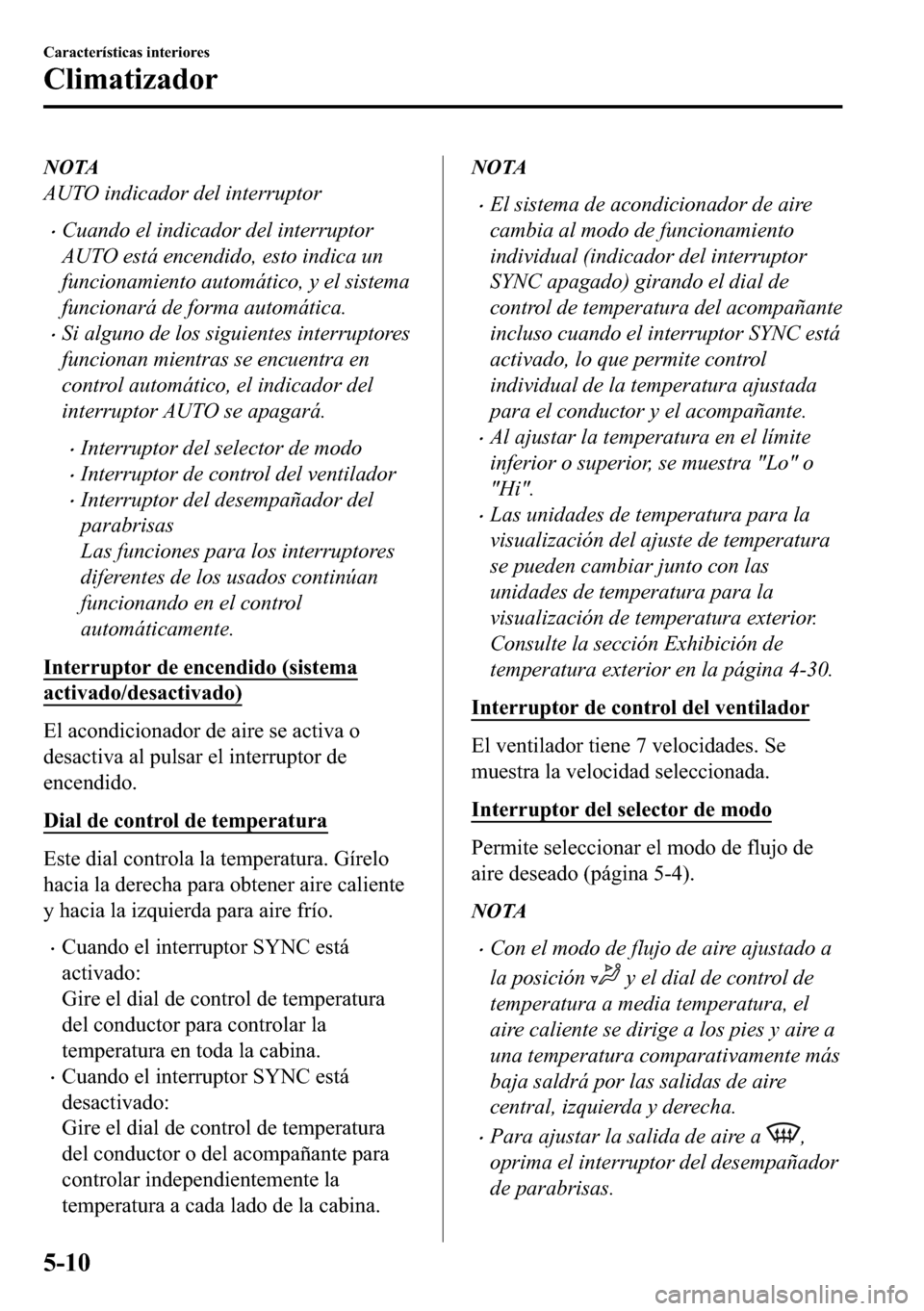 MAZDA MODEL 3 HATCHBACK 2018  Manual del propietario (in Spanish)  NOTA
AUTO indicador del interruptor
�xCuando el indicador del interruptor
AUTO está encendido, esto indica un
funcionamiento automático, y el sistema
funcionará de forma automática.
�xSi alguno de