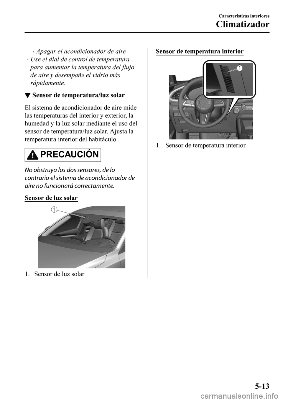 MAZDA MODEL 3 HATCHBACK 2018  Manual del propietario (in Spanish)  �xApagar el acondicionador de aire
�xUse el dial de control de temperatura
para aumentar la temperatura del flujo
de aire y desempañe el vidrio más
rápidamente.
▼�6�H�Q�V�R�U��G�H��W�H�P�S�H�U�