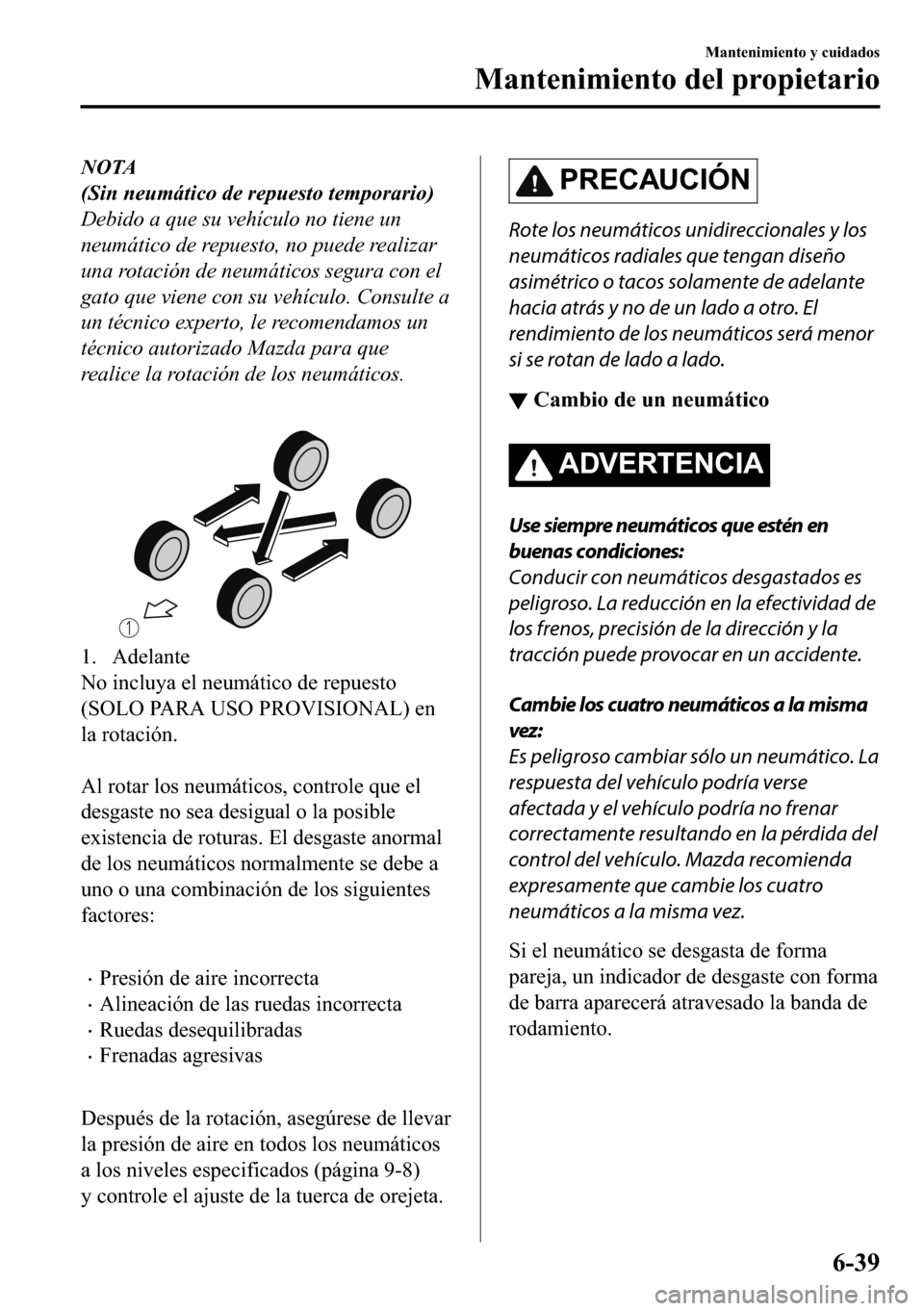 MAZDA MODEL 3 HATCHBACK 2018  Manual del propietario (in Spanish)  NOTA
(Sin neumático de repuesto temporario)
Debido a que su vehículo no tiene un
neumático de repuesto, no puede realizar
una rotación de neumáticos segura con el
gato que viene con su vehículo.