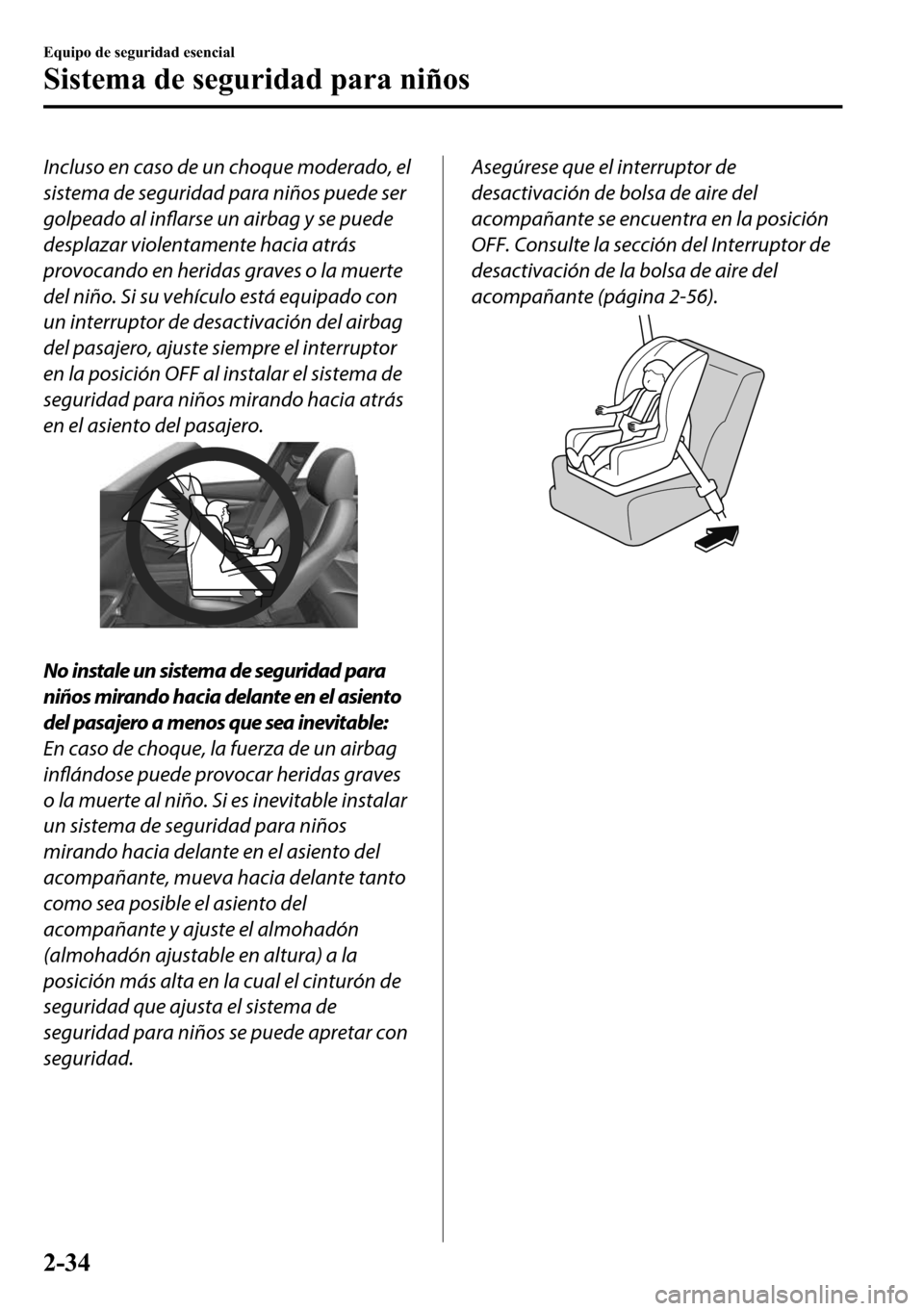 MAZDA MODEL 3 HATCHBACK 2018  Manual del propietario (in Spanish)  Incluso en caso de un choque moderado, el
sistema de seguridad para niños puede ser
golpeado al inflarse un airbag y se puede
desplazar violentamente hacia atrás
provocando en heridas graves o la mu