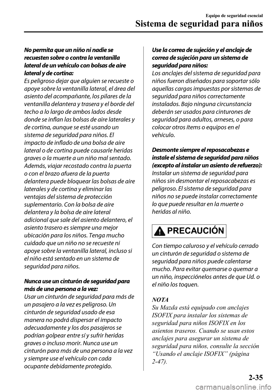 MAZDA MODEL 3 HATCHBACK 2018  Manual del propietario (in Spanish)  No permita que un niño ni nadie se
recuesten sobre o contra la ventanilla
lateral de un vehículo con bolsas de aire
lateral y de cortina:
Es peligroso dejar que alguien se recueste o
apoye sobre la 