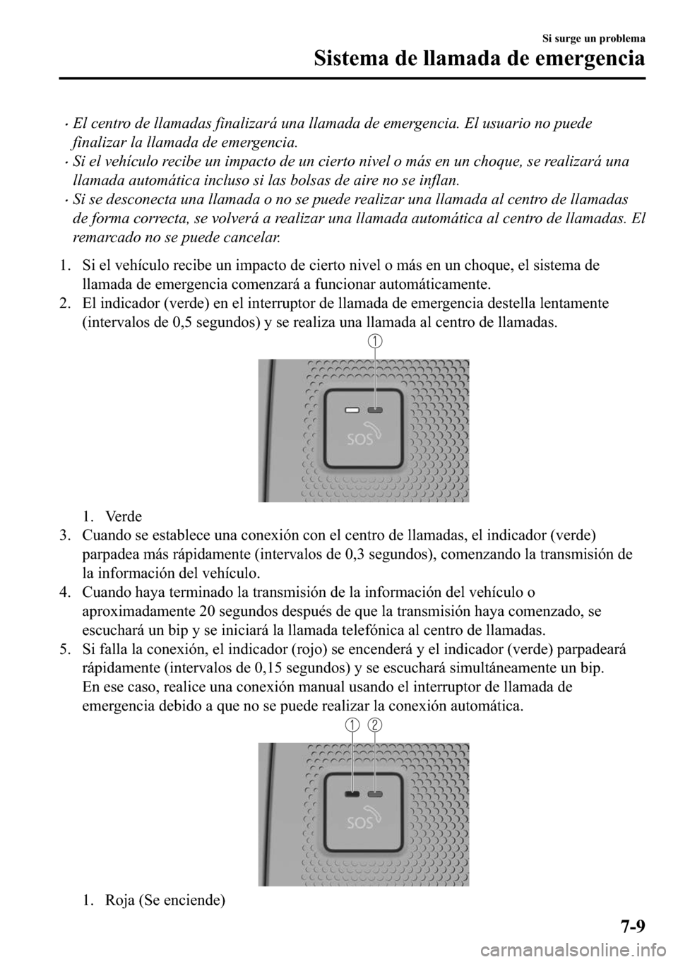 MAZDA MODEL 3 HATCHBACK 2018  Manual del propietario (in Spanish)  �xEl centro de llamadas finalizará una llamada de emergencia. El usuario no puede
finalizar la llamada de emergencia.
�xSi el vehículo recibe un impacto de un cierto nivel o más en un choque, se re