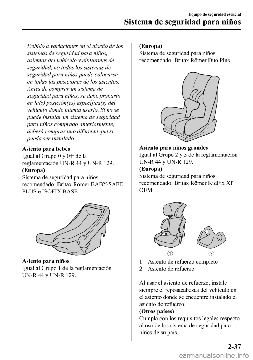 MAZDA MODEL 3 HATCHBACK 2018  Manual del propietario (in Spanish)  �xDebido a variaciones en el diseño de los
sistemas de seguridad para niños,
asientos del vehículo y cinturones de
seguridad, no todos los sistemas de
seguridad para niños puede colocarse
en todas
