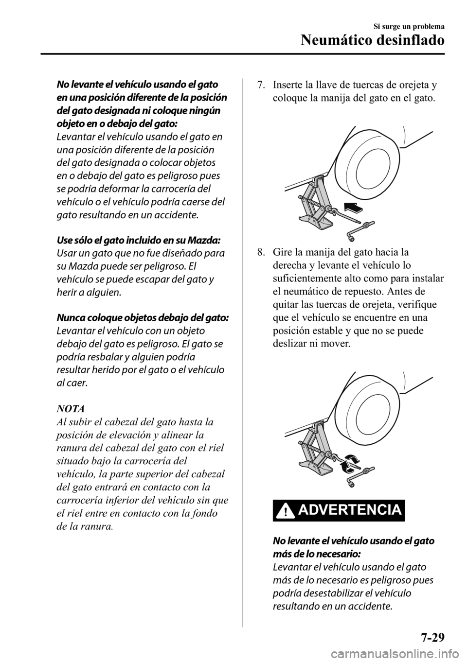 MAZDA MODEL 3 HATCHBACK 2018  Manual del propietario (in Spanish)  No levante el vehículo usando el gato
en una posición diferente de la posición
del gato designada ni coloque ningún
objeto en o debajo del gato:
Levantar el vehículo usando el gato en
una posici