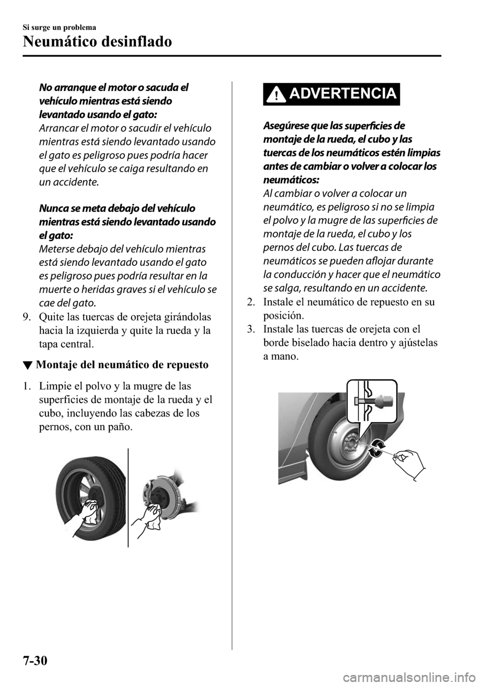 MAZDA MODEL 3 HATCHBACK 2018  Manual del propietario (in Spanish)  No arranque el motor o sacuda el
vehículo mientras está siendo
levantado usando el gato:
Arrancar el motor o sacudir el vehículo
mientras está siendo levantado usando
el gato es peligroso pues pod