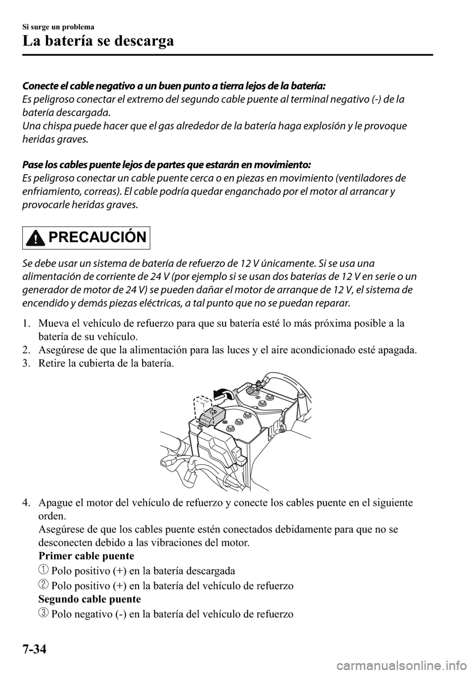 MAZDA MODEL 3 HATCHBACK 2018  Manual del propietario (in Spanish)  Conecte el cable negativo a un buen punto a tierra lejos de la batería:
Es peligroso conectar el extremo del segundo cable puente al terminal negativo (-) de la
batería descargada.
Una chispa puede 