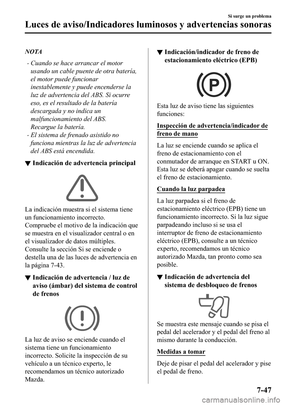 MAZDA MODEL 3 HATCHBACK 2018  Manual del propietario (in Spanish)  NOTA
�xCuando se hace arrancar el motor
usando un cable puente de otra batería,
el motor puede funcionar
inestablemente y puede encenderse la
luz de advertencia del ABS. Si ocurre
eso, es el resultad