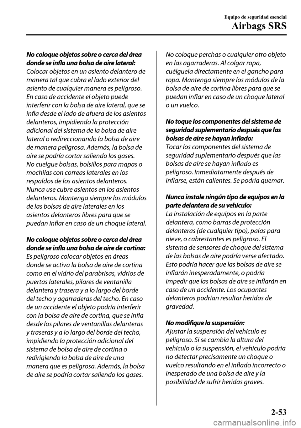 MAZDA MODEL 3 HATCHBACK 2018  Manual del propietario (in Spanish)  No coloque objetos sobre o cerca del área
donde se infla una bolsa de aire lateral:
Colocar objetos en un asiento delantero de
manera tal que cubra el lado exterior del
asiento de cualquier manera es