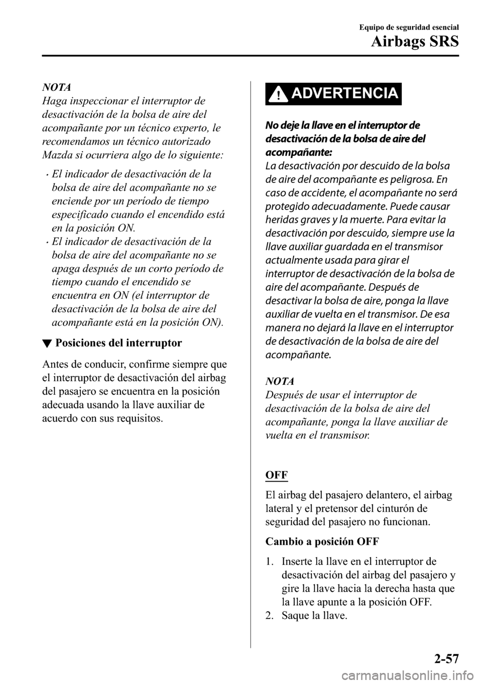 MAZDA MODEL 3 HATCHBACK 2018  Manual del propietario (in Spanish)  NOTA
Haga inspeccionar el interruptor de
desactivación de la bolsa de aire del
acompañante por un técnico experto, le
recomendamos un técnico autorizado
Mazda si ocurriera algo de lo siguiente:
�x